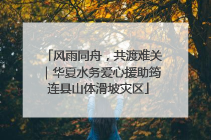 风雨同舟，共渡难关｜华夏水务爱心援助筠连县山体滑坡灾区